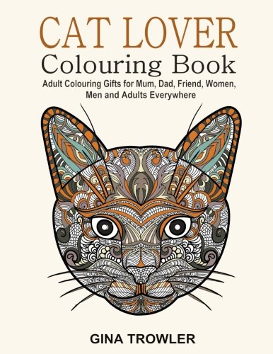 Cat Lover: Adult Colouring Book: Best Colouring Gifts for Mum, Dad, Friend, Women, Men and Adults Everywhere: Beautiful Cats - Stress Relieving Patterns