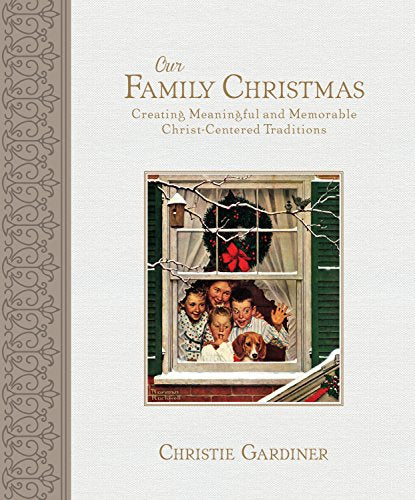 Our Family Christmas: Creating Meaningful and Memorable Christ-Centered Traditions