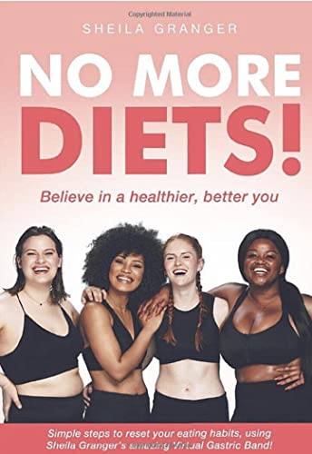 No More Diets! Believe In A Better, Healthier You - Simple Steps To Reset Your Eating Habits, Using Sheila Granger's Amazing Virtual Gastric Band!