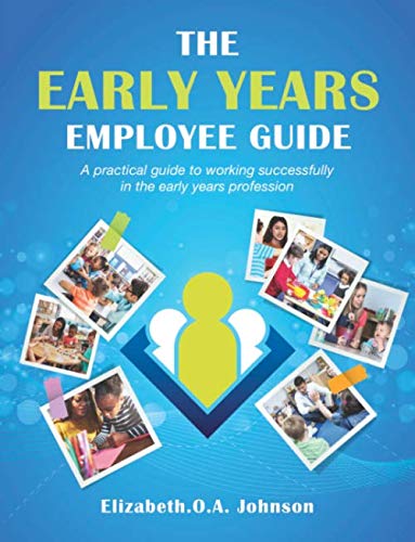 The Early Years Employee Guide: A Practical Guide To Working Successfully In The Early Years Profession