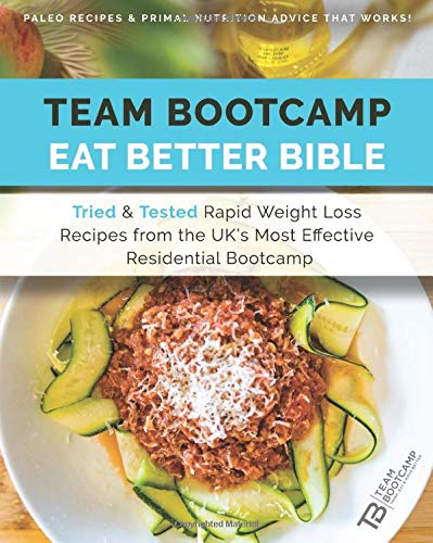 TEAM Bootcamp | Eat Better Bible - Paleo Recipes & Primal Nutrition Advice That Works: Tried & Tested Rapid Weight Loss Recipes from the UK's Most Effective Residential Boot Camp