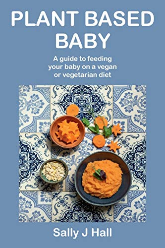 Plant Based Baby: A guide to feeding your baby on a vegan or vegetarian diet
