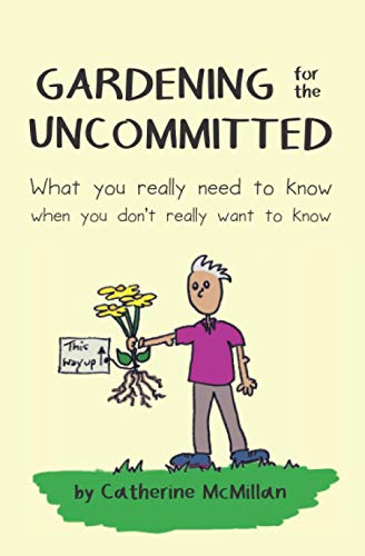Gardening for the Uncommitted: What you really need to know, when you don't really want to know