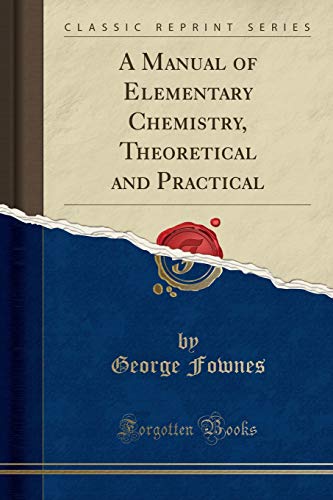 A Manual of Elementary Chemistry, Theoretical and Practical (Classic Reprint)