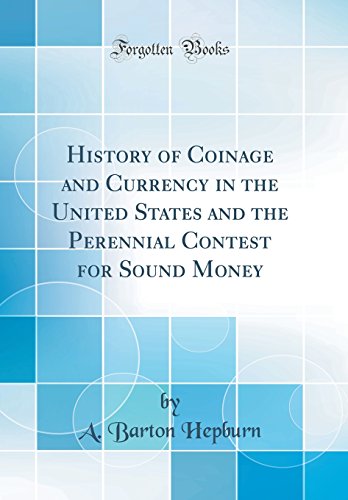 History of Coinage and Currency in the United States and the Perennial Contest for Sound Money (Classic Reprint)