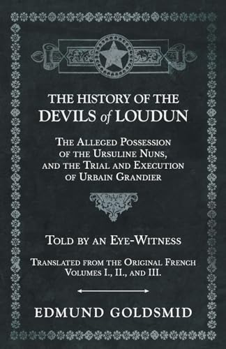 The History of the Devils of Loudun - The Alleged Possession of the Ursuline Nuns, and the Trial and Execution of Urbain Grandier - Told by an Eye-Witness - Translated from the Original French - Volumes I., II., and III.