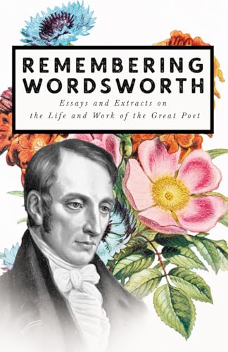Remembering Wordsworth - Essays and Extracts on the Life and Work of the Great Poet