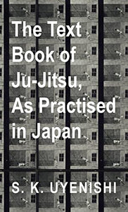 The Text-Book of Ju-Jitsu, as Practised in Japan - Being a Simple Treatise on the Japanese Method of Self Defence 