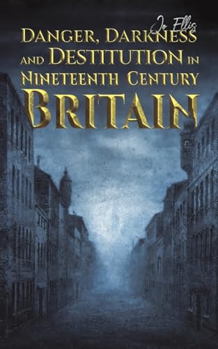 Danger, Darkness and Destitution in Nineteenth Century Britain
