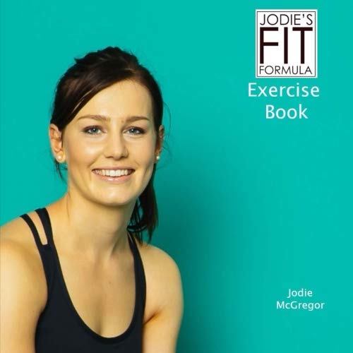 Jodie's Fit Formula - Exercise Book: A guide to fitting in exercise with your everyday life to achieve great results.