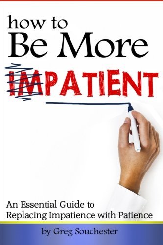 How to Be More Patient: An Essential Guide to Replacing Impatience with Patience