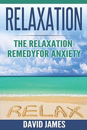 RELAXATION: The Relaxation Remedy for Anxiety (Relaxation Techniques, Relaxation Response, How to relax, relaxation music, meditation techniques, how to reduce stress, Relaxat)