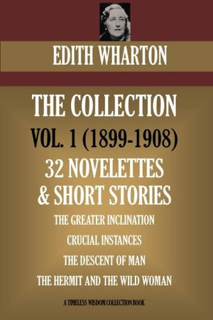 Edith Wharton Volume I. 32 Novelettes and Short Stories. the Greater Inclination; Crucial Instances; the Descent of Man; the Hermit and the Wild Woman