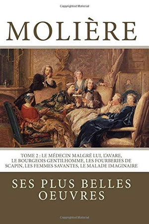 Moliere la collection complete de ses plus belles oeuvres TOME   Le Medecin malgre lui LAvare Le Bourgeois gentilhomme Les Fourberies de  Le Malade imaginaire French Edition