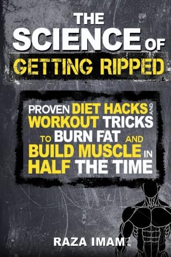 The Science of Getting Ripped: Proven Workout Hacks and Diet Tricks to Burn Fat and Build Muscle in Half the Time (Burn Fat, Build Muscle)