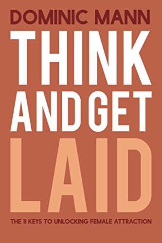 Think and Get Laid: The 11 Keys to Unlocking Female Attraction