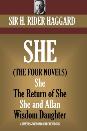 SHE: The four novels.: (She, Ayesha: The Return of She, She and Allan, Wisdom?s Daughter) (Timeless Wisdom Collection)