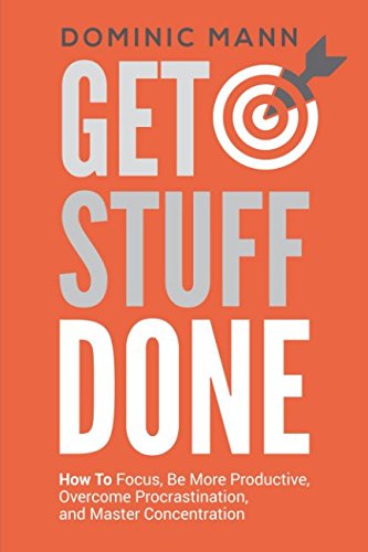 Get Stuff Done: How To Focus, Be More Productive, Overcome Procrastination, and Master Concentration
