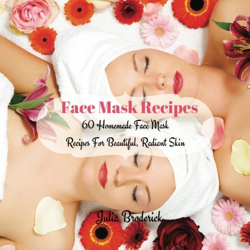 Face Mask Recipes: 60 Homemade Face Mask Recipes For Beautiful, Radiant Skin: Volume 1 (Homemade Facial Masks)