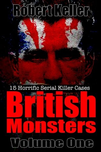 British Monsters Volume One: 15 Terrifying Tales of Britain's Most Horrific Serial Killers (Serial Killers UK)
