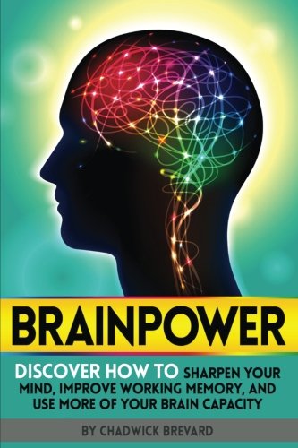 Brainpower: Discover How to Sharpen Your Mind, Improve Working Memory, and Use More of Your Brain Capacity