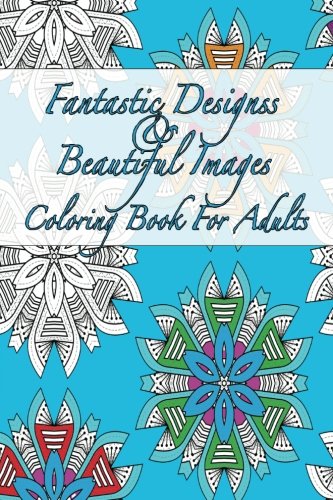 Fantastic Designs and Beautiful Images Coloring Book for Adults : Travel Size Stress Relief Patterns