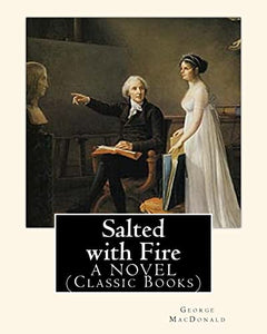 Salted with Fire, By George MacDonald, A NOVEL (Classic Books) 