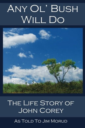 Any Ol' Bush Will Do: The Life Story of John Corey