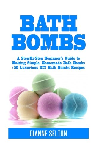 Bath Bombs A StepByStep Beginners Guide to Making Simple Homemade Bath Bombs   Luxurious DIY Bath Bombs Recipes