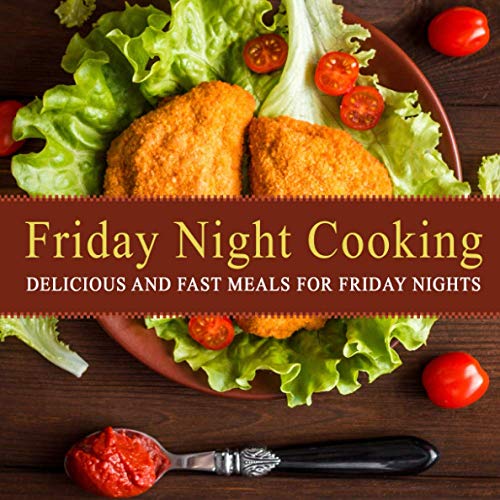 Friday Night Cooking: Delicious and Fast Meals for Friday Nights