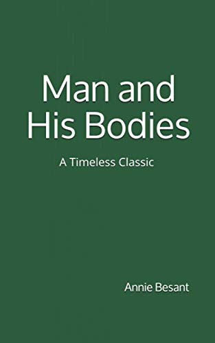 Man and His Bodies (A Timeless Classic): By Annie Besant