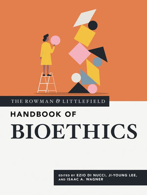 The Rowman and Littlefield Handbook of Bioethics
