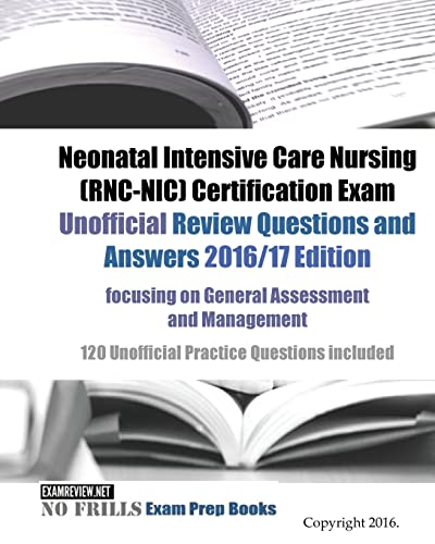 Neonatal Intensive Care Nursing (RNC-NIC) Certification Exam Unofficial Review Questions and Answers 2016/17 Edition, focusing on General Assessment and Management