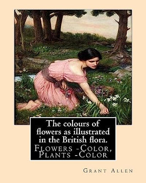 The colours of flowers as illustrated in the British flora. By