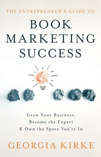 Entrepreneur's Guide to Book Marketing Success : Grow Your Business, Become the Expert and Own the Space You're In