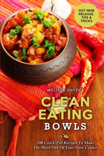 Clean Eating Bowls: 100 Crock-Pot Recipes To Make The Most Out Of Your Slow Cooker