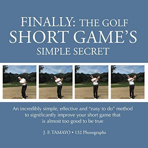 FINALLY The Golf Short Games Simple Secret An incredibly simple effective and easy to do method to significantly improve your short game that is almost too good to be true