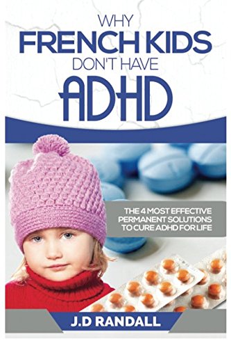 Why French Kids Don't Have ADHD: The 4 Most Effective Permanent Solutions to Cure ADHD For Life