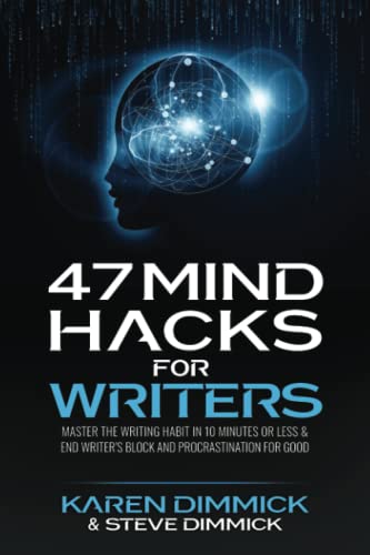 47 Mind Hacks for Writers: Master the Writing Habit in 10 Minutes Or Less and End Writer's Block and Procrastination for Good