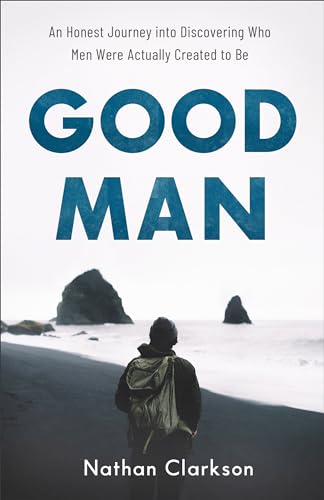 Good Man  An Honest Journey into Discovering Who Men Were Actually Created to Be