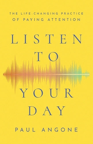 Listen to Your Day  The LifeChanging Practice of Paying Attention