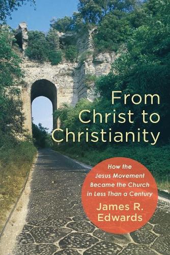 From Christ to Christianity  How the Jesus Movement Became the Church in Less Than a Century