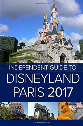 The Independent Guide to Disneyland Paris 2017 (Travel Guide)