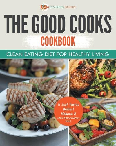 The Good Cooks Cookbook Clean Eating Diet For Healthy Living - It Just Tastes Better! Volume 3 (Anti-Inflammatory Diet)