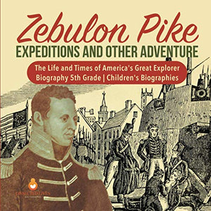 Zebulon Pike Expeditions and Other Adventure The Life and Times of America's Great Explorer Biography 5th Grade Children's Biographies 