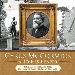 Cyrus McCormick and His Reaper U.S. Economy in the mid-1800s Biography 5th Grade Children's Biographies 