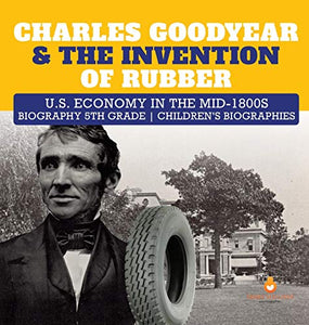 Charles Goodyear & The Invention of Rubber U.S. Economy in the mid-1800s Biography 5th Grade Children's Biographies 