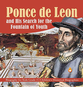 Ponce de Leon and His Search for the Fountain of Youth Biography for Kids Grade 3 Children's Historical Biographies 