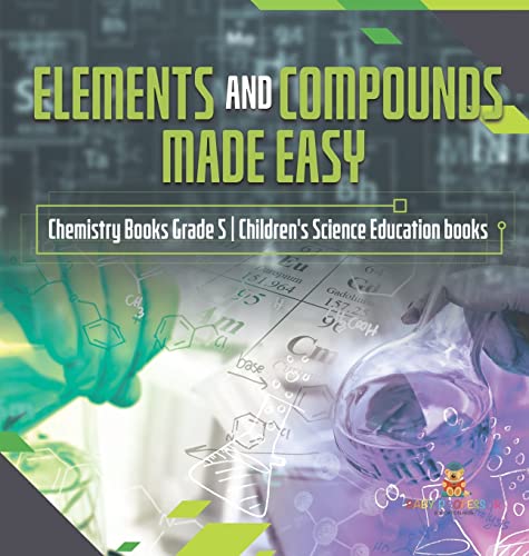 Elements and Compounds Made Easy Chemistry Books Grade 5 Children's Science Education books