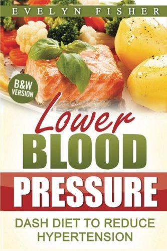 Lower Blood Pressure: DASH Diet to Reduce Hypertension (B&W Version)